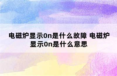 电磁炉显示0n是什么故障 电磁炉显示0n是什么意思